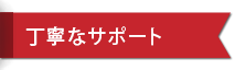 丁寧なサポート